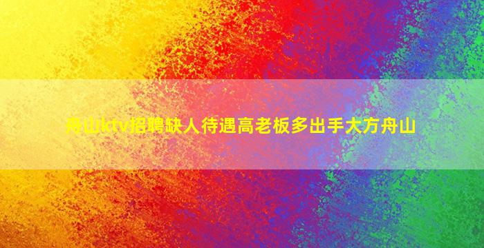 舟山ktv招聘缺人待遇高老板多出手大方舟山